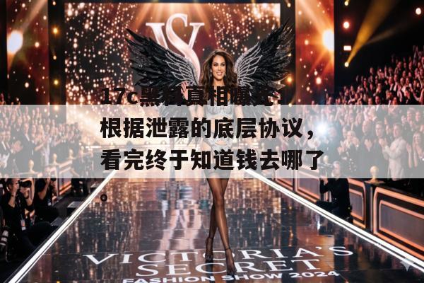 17c黑料真相曝光：根据泄露的底层协议，看完终于知道钱去哪了。